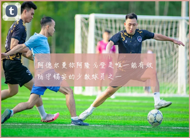 阿德尔曼称阿隆戈登是唯一能有效防守锡安的少数球员之一