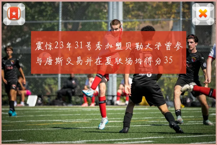震惊23年31号秀加盟贝勒大学曾参与唐斯交易并在夏联场均得分35