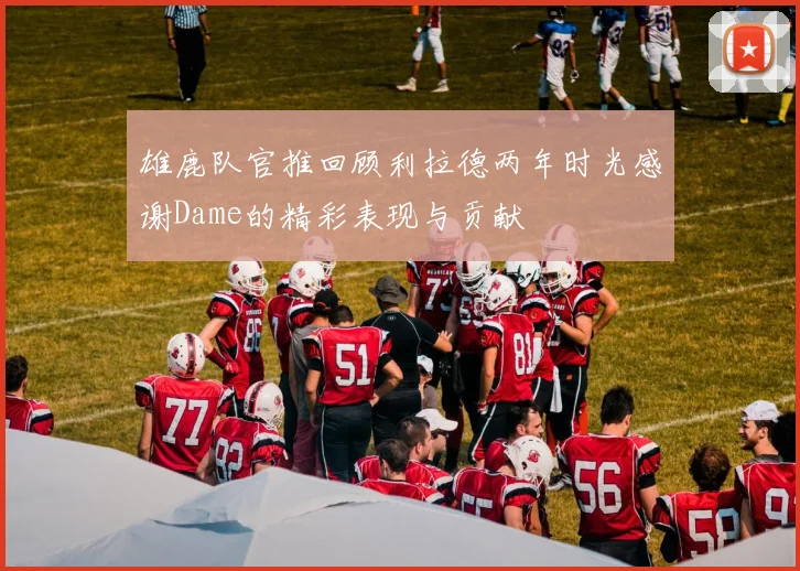 雄鹿队官推回顾利拉德两年时光感谢Dame的精彩表现与贡献