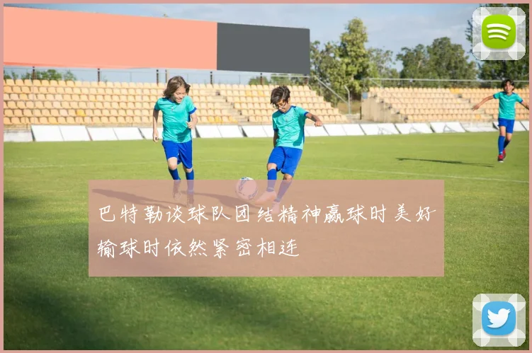 巴特勒谈球队团结精神赢球时美好输球时依然紧密相连
