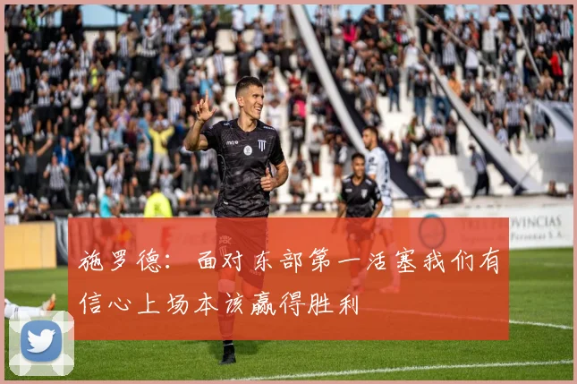 施罗德：面对东部第一活塞我们有信心上场本该赢得胜利