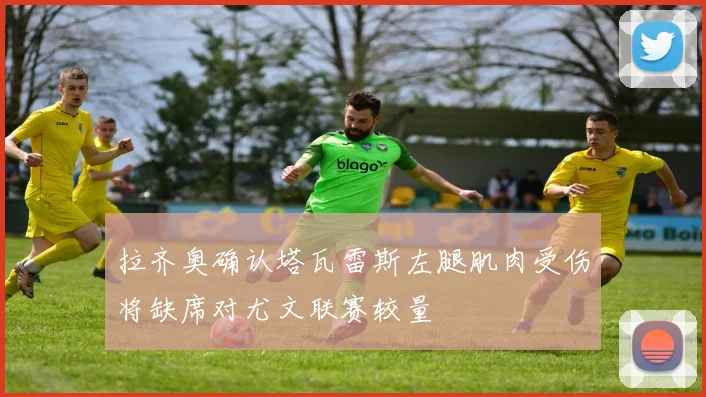 拉齐奥确认塔瓦雷斯左腿肌肉受伤将缺席对尤文联赛较量