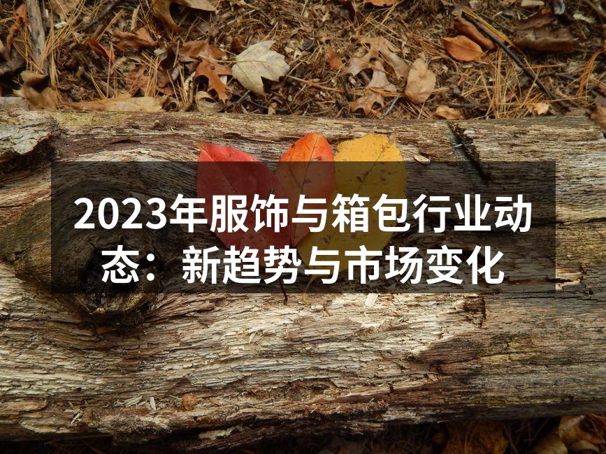 2023年服饰与箱包行业动态：新趋势与市