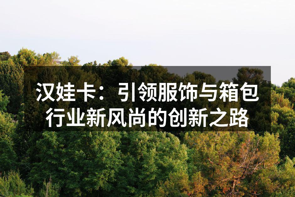 汉娃卡的环保系列箱包，时尚与环保兼具。