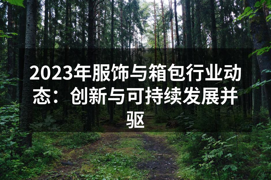 2023年服饰与箱包行业动态：创新与可持