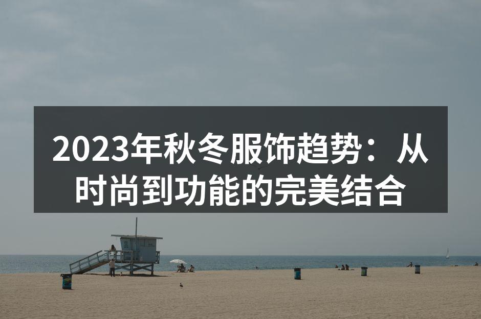 2023年秋冬服饰趋势：从时尚到功能的完