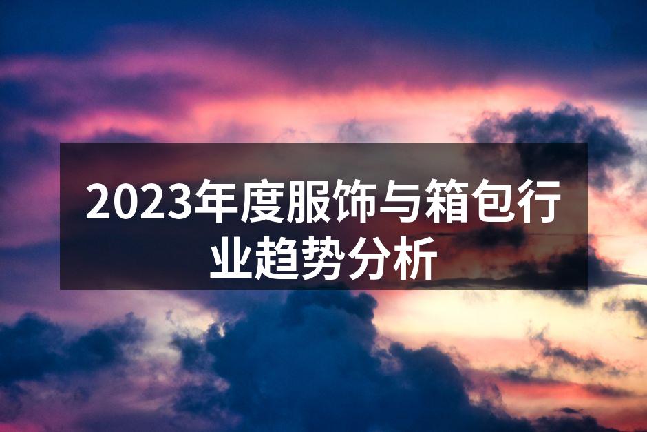 2023年度服饰与箱包行业趋势分析